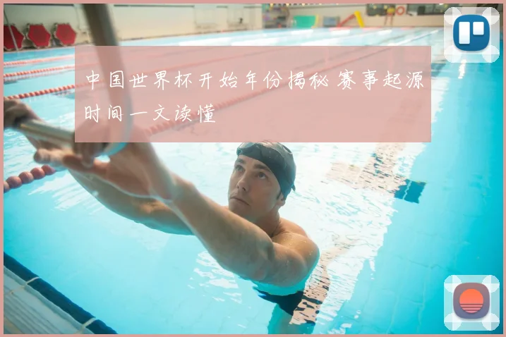 中国世界杯开始年份揭秘 赛事起源时间一文读懂