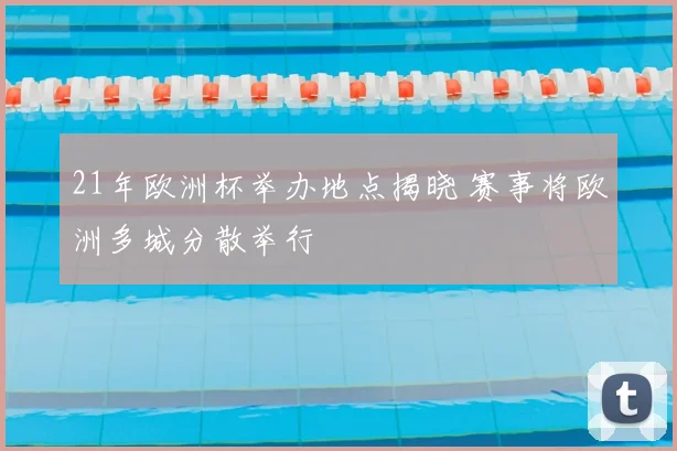 21年欧洲杯举办地点揭晓 赛事将欧洲多城分散举行
