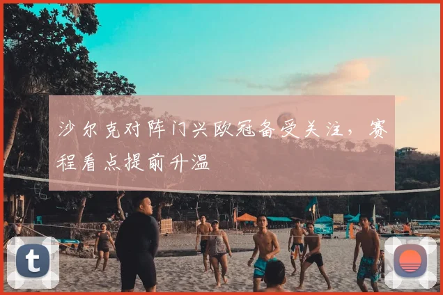 沙尔克对阵门兴欧冠备受关注，赛程看点提前升温