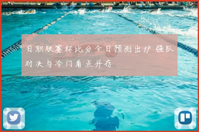 日职联赛杯比分今日预测出炉 强队对决与冷门看点并存