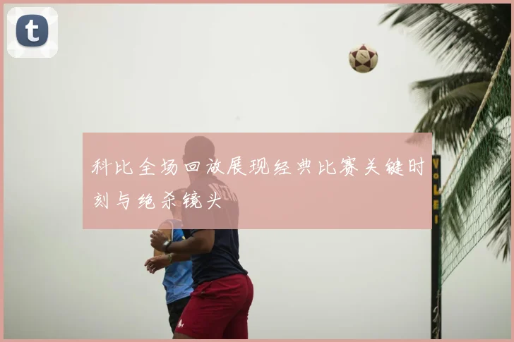 科比全场回放展现经典比赛关键时刻与绝杀镜头