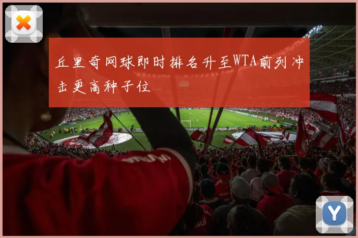 丘里奇网球即时排名升至WTA前列冲击更高种子位