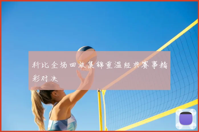 科比全场回放集锦重温经典赛事精彩对决
