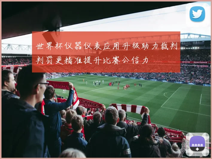 世界杯仪器仪表应用升级助力裁判判罚更精准提升比赛公信力