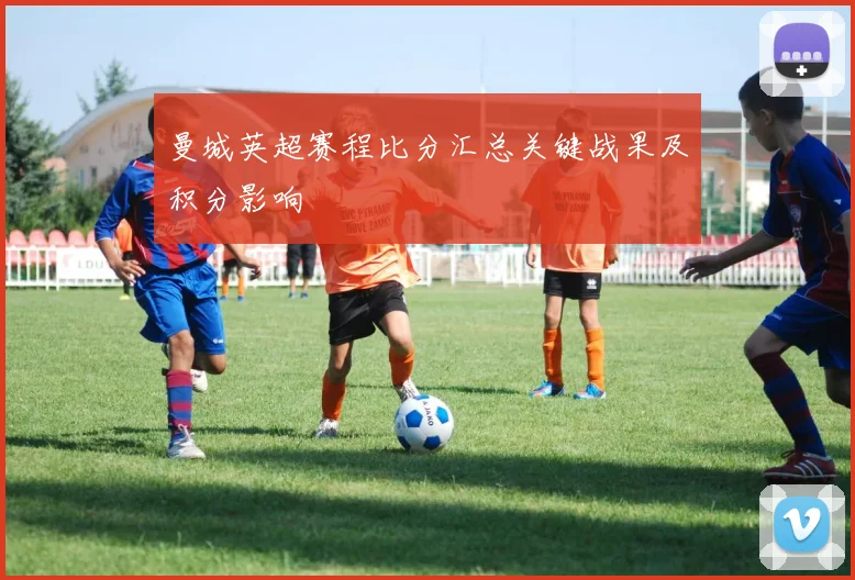 曼城英超赛程比分汇总关键战果及积分影响