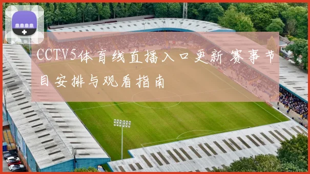 CCTV5体育线直播入口更新 赛事节目安排与观看指南