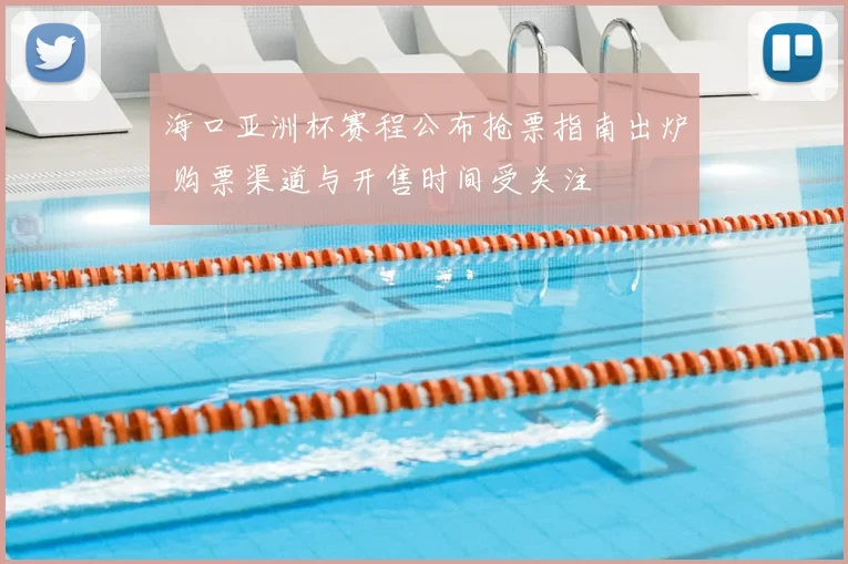 海口亚洲杯赛程公布抢票指南出炉 购票渠道与开售时间受关注