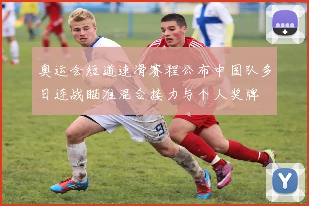 奥运会短道速滑赛程公布中国队多日连战瞄准混合接力与个人奖牌