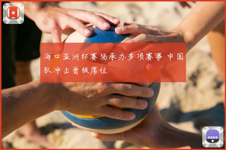 海口亚洲杯赛场承办多项赛事 中国队冲击晋级席位