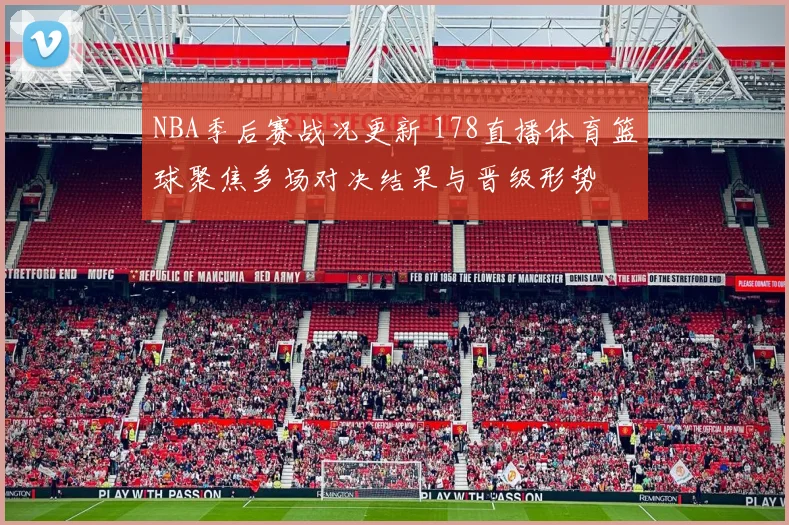NBA季后赛战况更新 178直播体育篮球聚焦多场对决结果与晋级形势