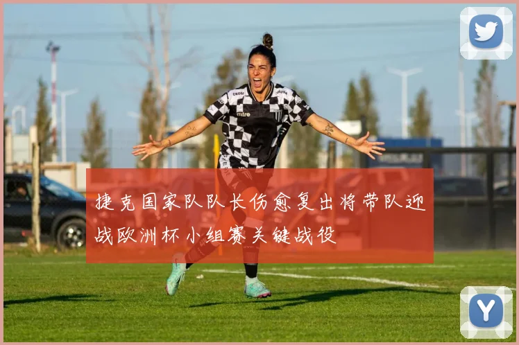 捷克国家队队长伤愈复出将带队迎战欧洲杯小组赛关键战役