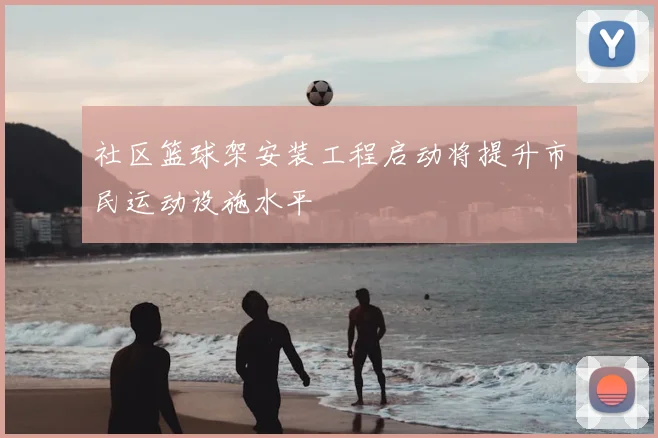 社区篮球架安装工程启动将提升市民运动设施水平