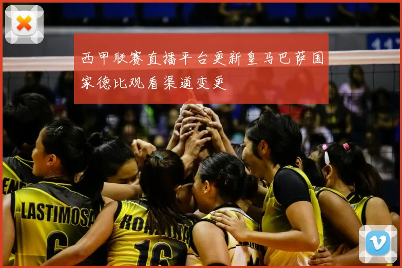 西甲联赛直播平台更新皇马巴萨国家德比观看渠道变更