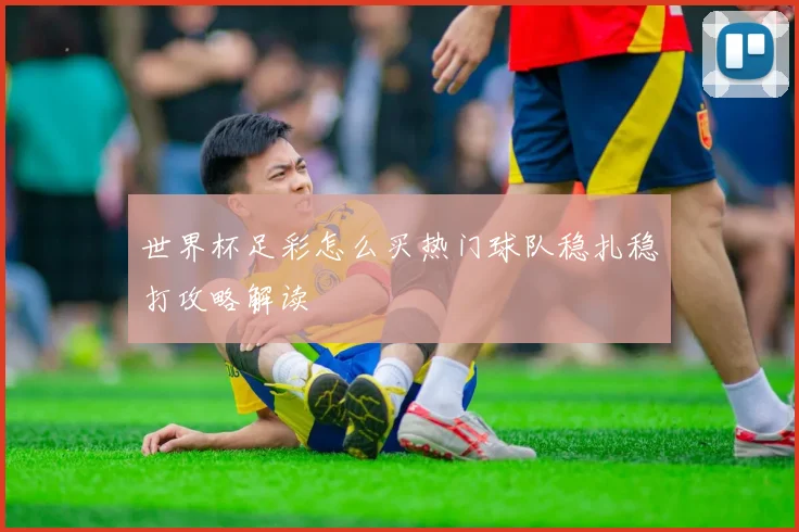 世界杯足彩怎么买热门球队稳扎稳打攻略解读