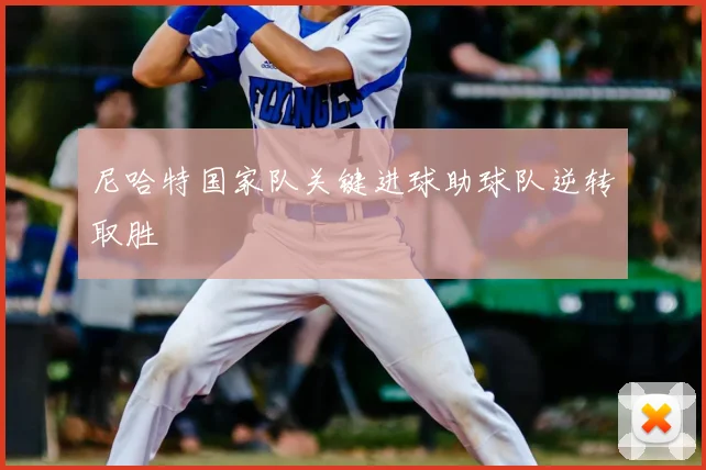 尼哈特国家队关键进球助球队逆转取胜