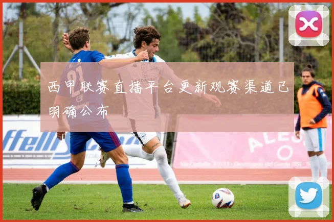 西甲联赛直播平台更新观赛渠道已明确公布