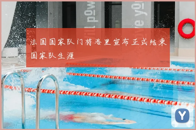 法国国家队门将洛里宣布正式结束国家队生涯
