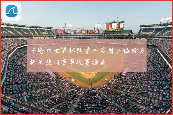 卡塔尔世界杯购票平台用户偏好分析及热门赛事观赛指南