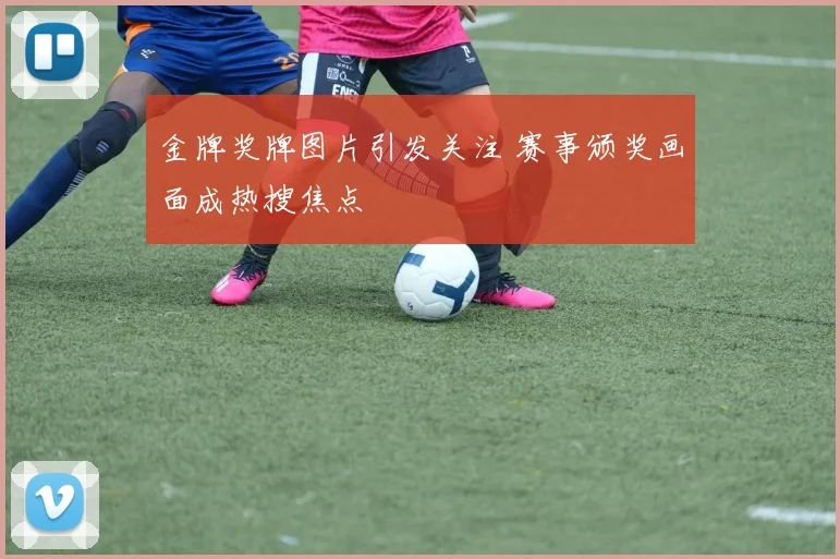 金牌奖牌图片引发关注 赛事颁奖画面成热搜焦点
