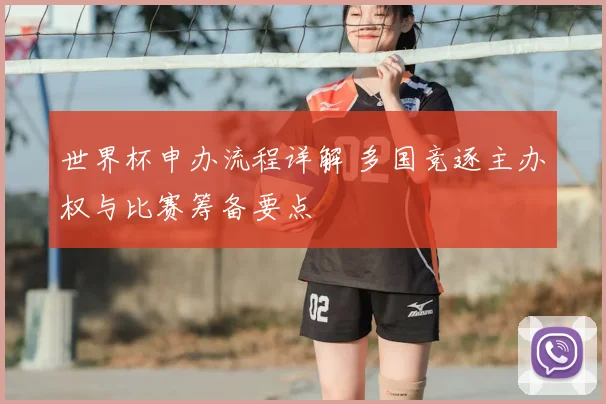 世界杯申办流程详解 多国竞逐主办权与比赛筹备要点