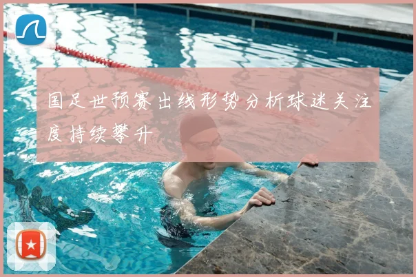 国足世预赛出线形势分析球迷关注度持续攀升