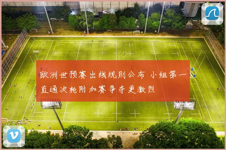 欧洲世预赛出线规则公布 小组第一直通次轮附加赛争夺更激烈