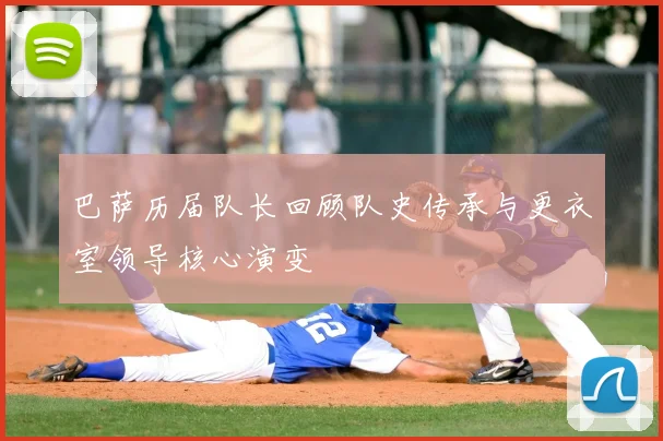 巴萨历届队长回顾队史传承与更衣室领导核心演变