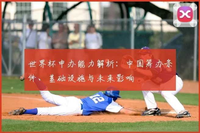 世界杯申办能力解析：中国筹办条件、基础设施与未来影响