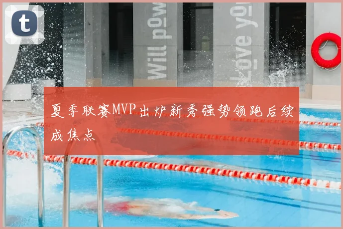 夏季联赛MVP出炉新秀强势领跑后续成焦点