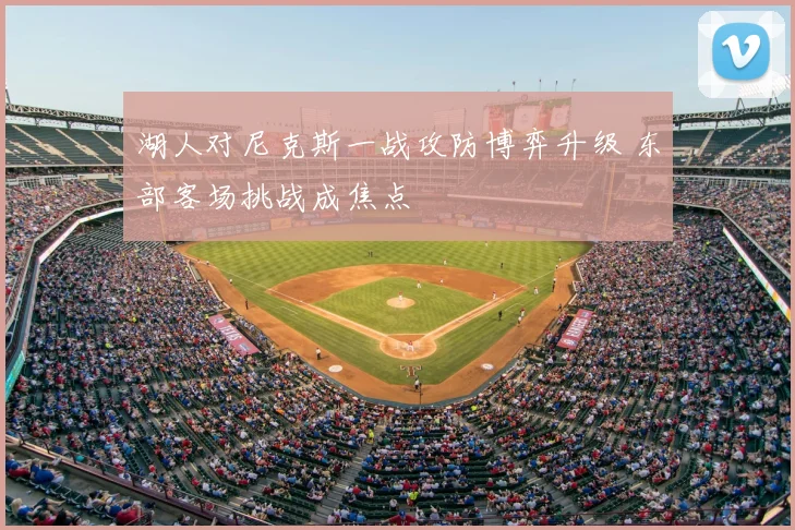 湖人对尼克斯一战攻防博弈升级 东部客场挑战成焦点