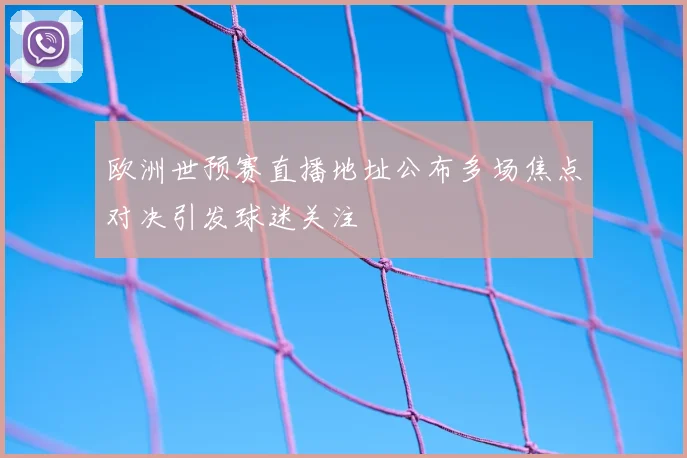 欧洲世预赛直播地址公布多场焦点对决引发球迷关注