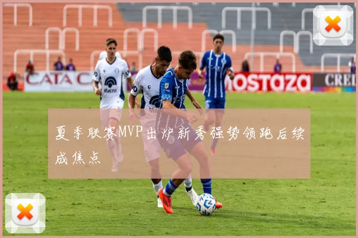 夏季联赛MVP出炉新秀强势领跑后续成焦点