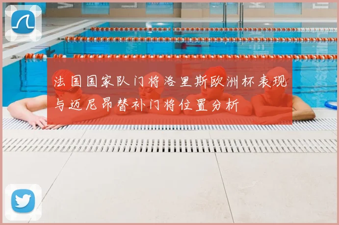 法国国家队门将洛里斯欧洲杯表现与迈尼昂替补门将位置分析