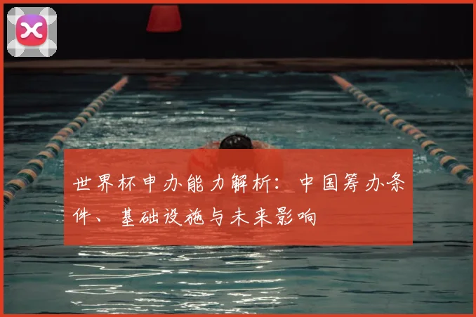 世界杯申办能力解析：中国筹办条件、基础设施与未来影响