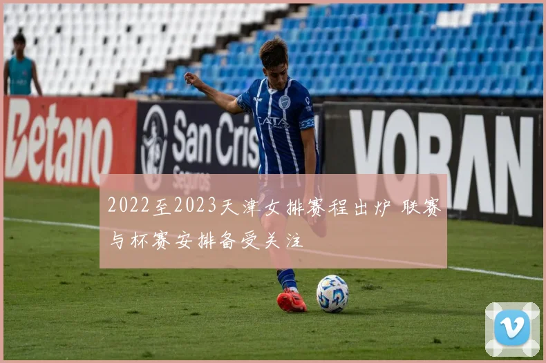 2022至2023天津女排赛程出炉 联赛与杯赛安排备受关注