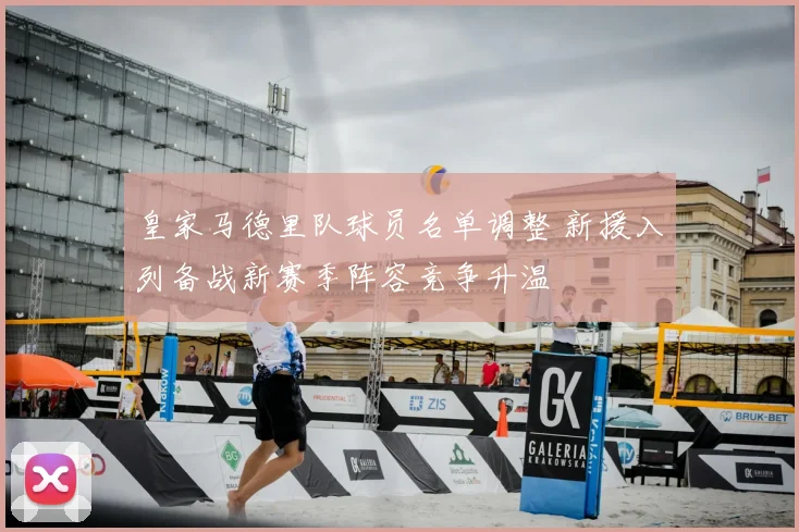 皇家马德里队球员名单调整 新援入列备战新赛季阵容竞争升温